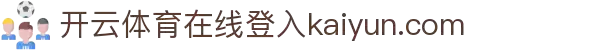 开云体育（官网）-官方登录入口 - KAIYUN SPORTS